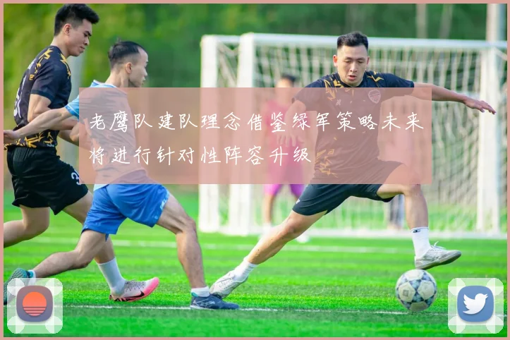 老鹰队建队理念借鉴绿军策略未来将进行针对性阵容升级
