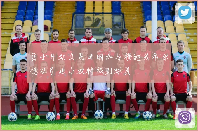勇士计划交易库明加与穆迪或希尔德以引进小波特级别球员