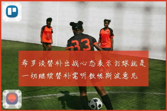 希罗谈替补出战心态表示打球就是一切继续替补需听教练斯波意见