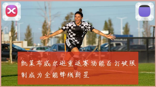 凯莱布威尔逊重返赛场能否打破限制成为全能锋线新星
