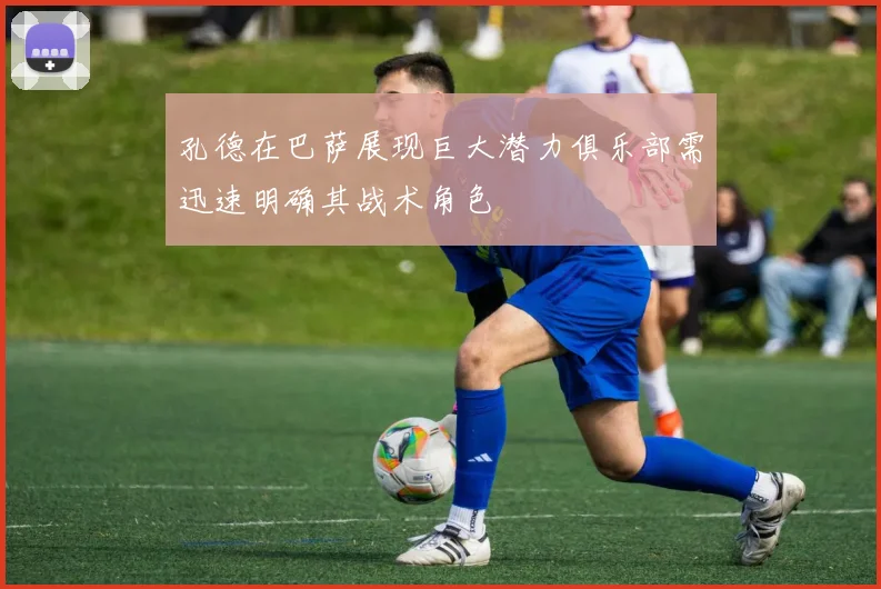 孔德在巴萨展现巨大潜力俱乐部需迅速明确其战术角色