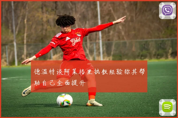德温特谈阿莱格里执教经验称其帮助自己全面提升