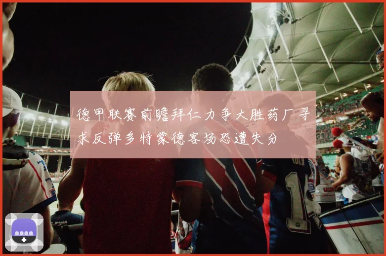 德甲联赛前瞻拜仁力争大胜药厂寻求反弹多特蒙德客场恐遭失分