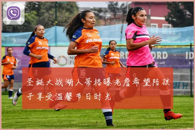 圣诞大战湖人蒂格曝老詹希望陪孩子享受温馨节日时光