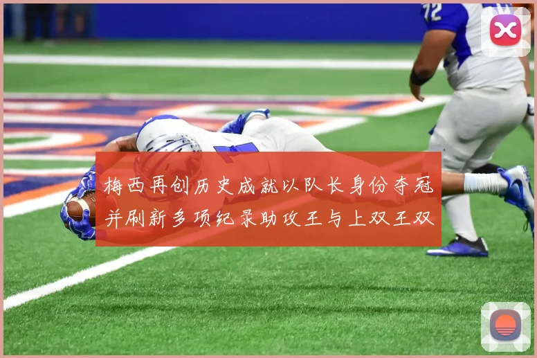 梅西再创历史成就以队长身份夺冠并刷新多项纪录助攻王与上双王双丰收