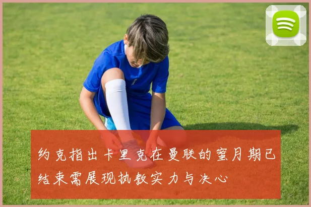 约克指出卡里克在曼联的蜜月期已结束需展现执教实力与决心