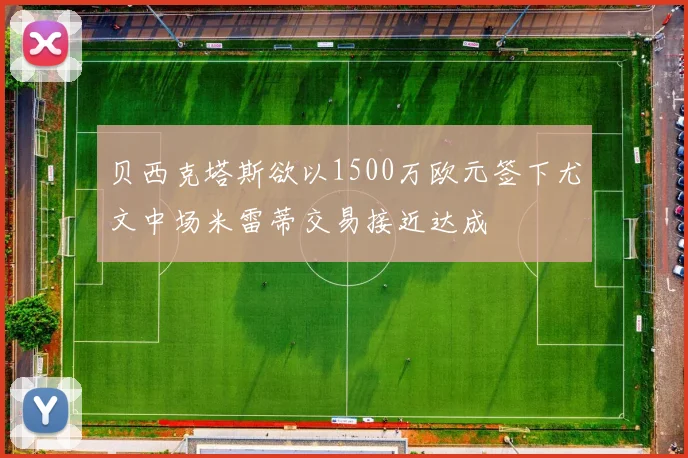 贝西克塔斯欲以1500万欧元签下尤文中场米雷蒂交易接近达成